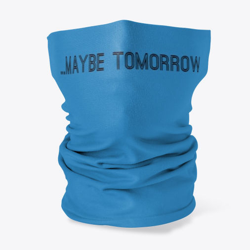 Maybe Tomorrow - Neck Gaiter Face Mask